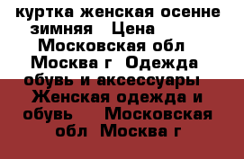 куртка женская осенне-зимняя › Цена ­ 999 - Московская обл., Москва г. Одежда, обувь и аксессуары » Женская одежда и обувь   . Московская обл.,Москва г.